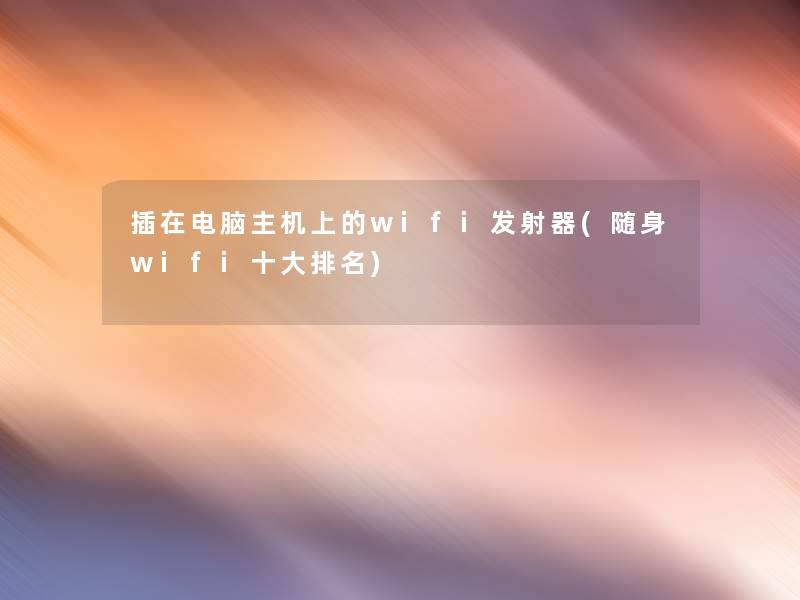 插在电脑主机上的wifi发射器(随身wifi一些推荐)