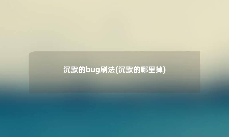 沉默的bug刷法(沉默的哪里掉)