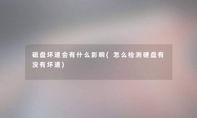 磁盘坏道会有什么影响(怎么检测硬盘有没有坏道)