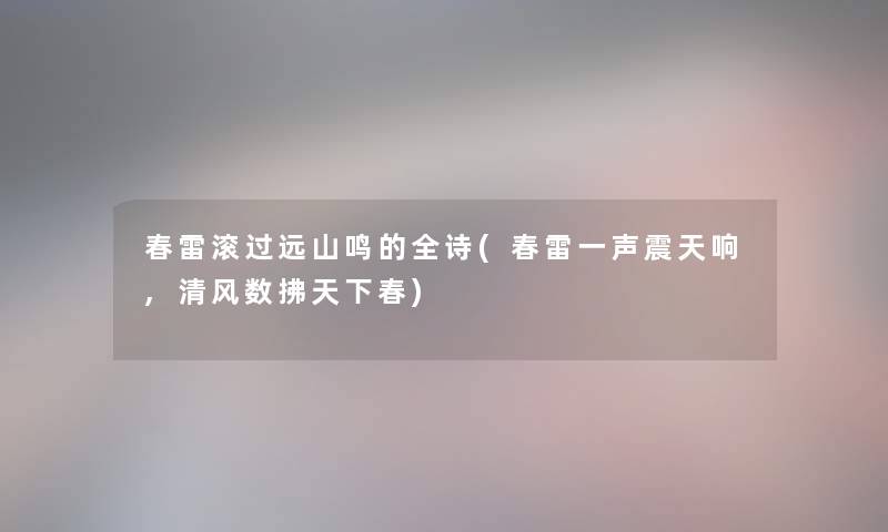 春雷滚过远山鸣的全诗(春雷一声震天响,清风数拂天下春)