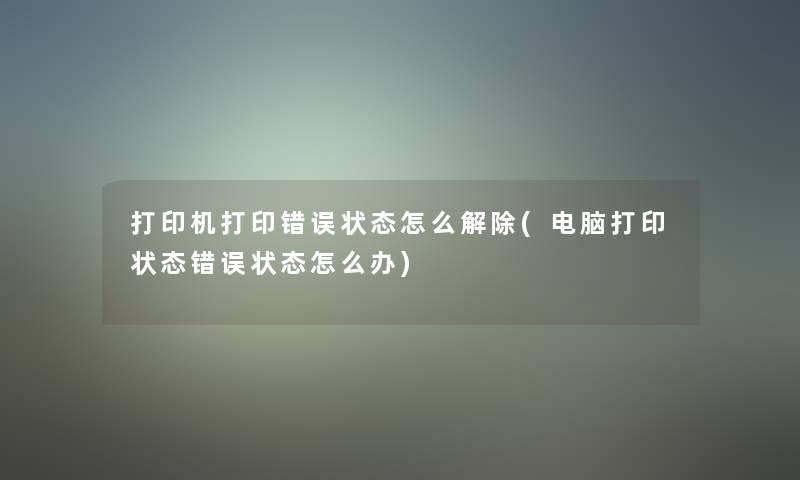 打印机打印错误状态怎么解除(电脑打印状态错误状态怎么办)