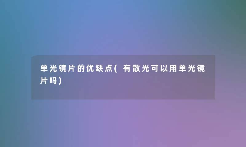 单光镜片的优缺点(有散光可以用单光镜片吗)