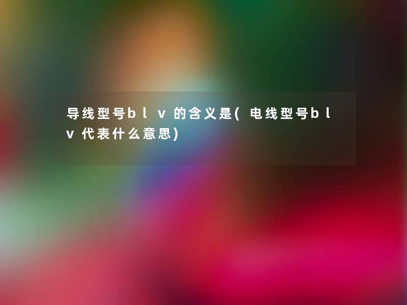 导线型号blv的含义是(电线型号blv代表什么意思)