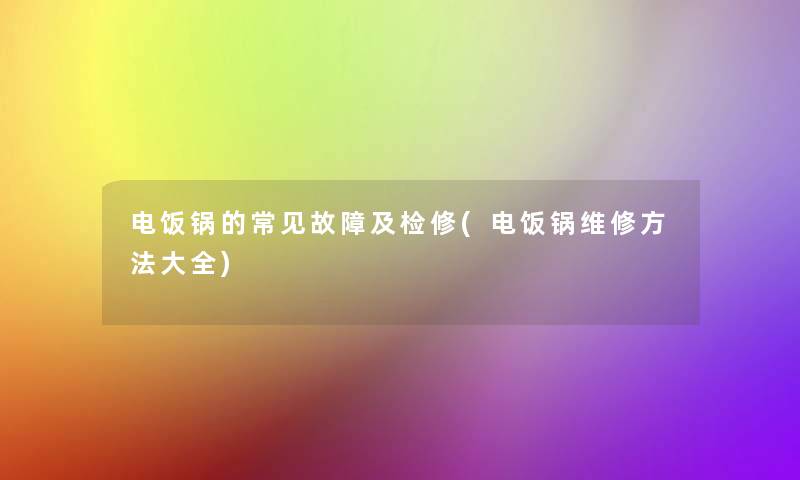 电饭锅的常见故障及检修(电饭锅维修方法大全)