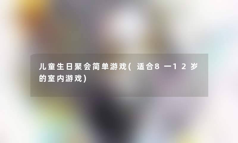 儿童生日聚会简单游戏(适合8一12岁的室内游戏)