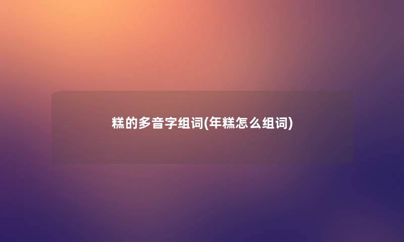 糕的多音字组词(年糕怎么组词)