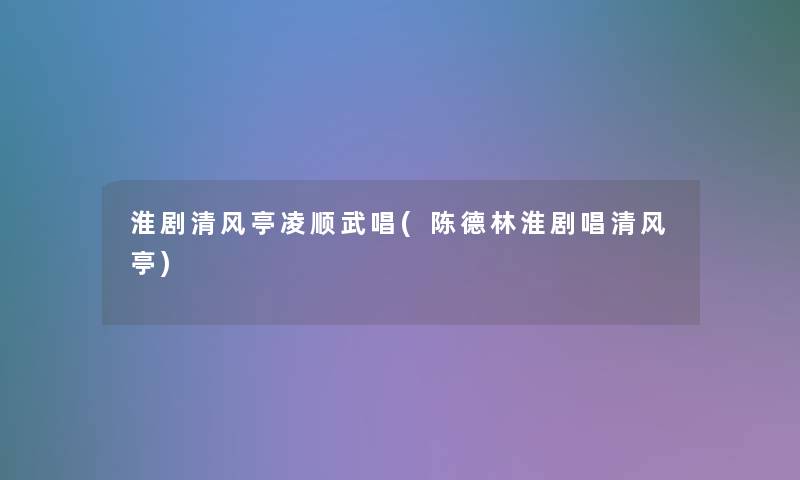 淮剧清风亭凌顺武唱(陈德林淮剧唱清风亭)