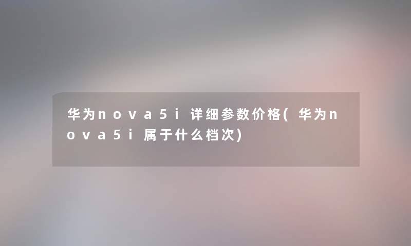 华为nova5i详细参数价格(华为nova5i属于什么档次)