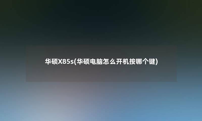 华硕X85s(华硕电脑怎么开机按哪个键)