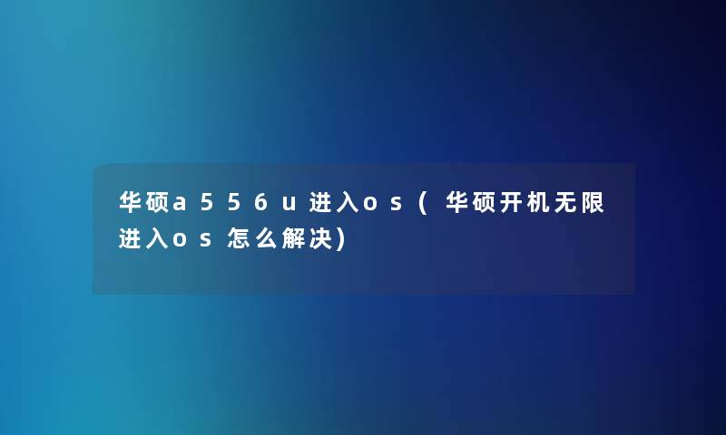 华硕a556u进入os(华硕开机无限进入os怎么解决)