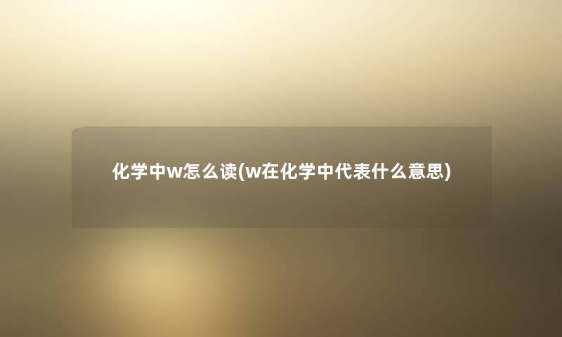 化学中w怎么读(w在化学中代表什么意思)