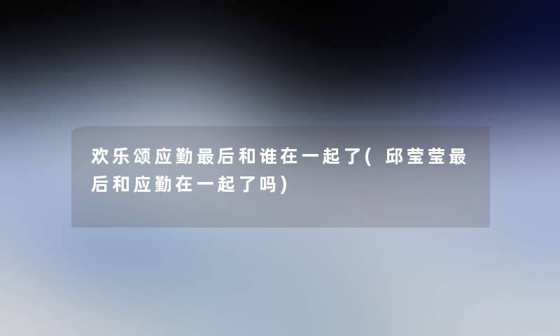 欢乐颂应勤这里要说和谁在一起了(邱莹莹这里要说和应勤在一起了吗)