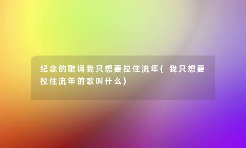 纪念的歌词我只想要拉住流年(我只想要拉住流年的歌叫什么)