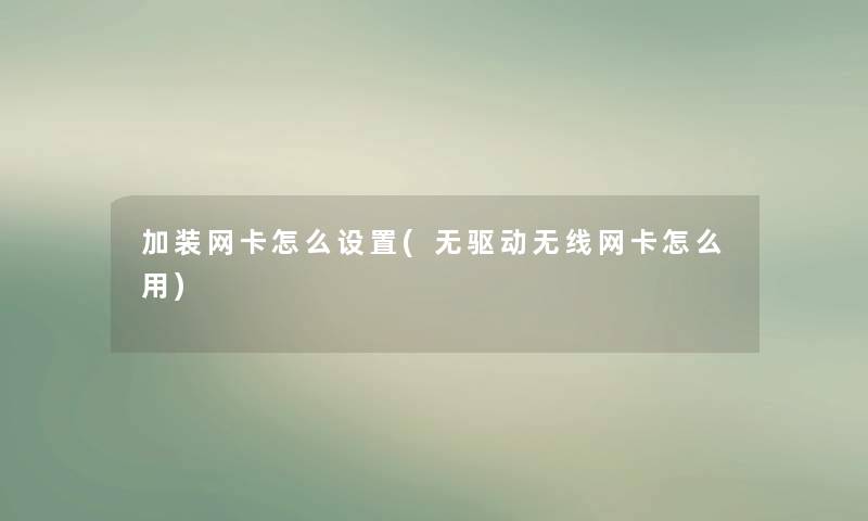 加装网卡怎么设置(无驱动无线网卡怎么用)