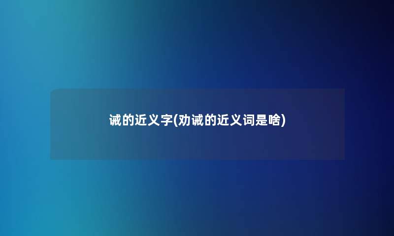 诫的近义字(劝诫的近义词是啥)