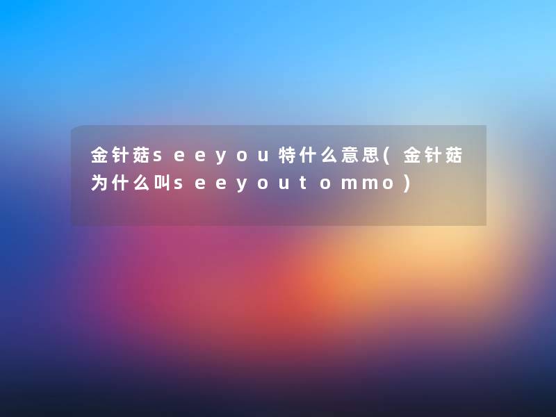 金针菇seeyou特什么意思(金针菇为什么叫seeyoutommo)