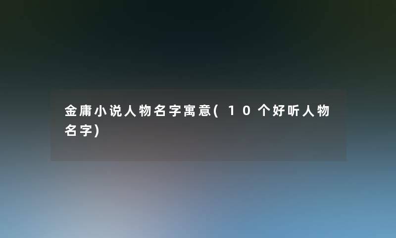 金庸小说人物名字寓意(10个好听人物名字)