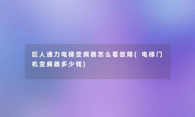 巨人通力电梯变频器怎么看故障(电梯门机变频器多少钱)