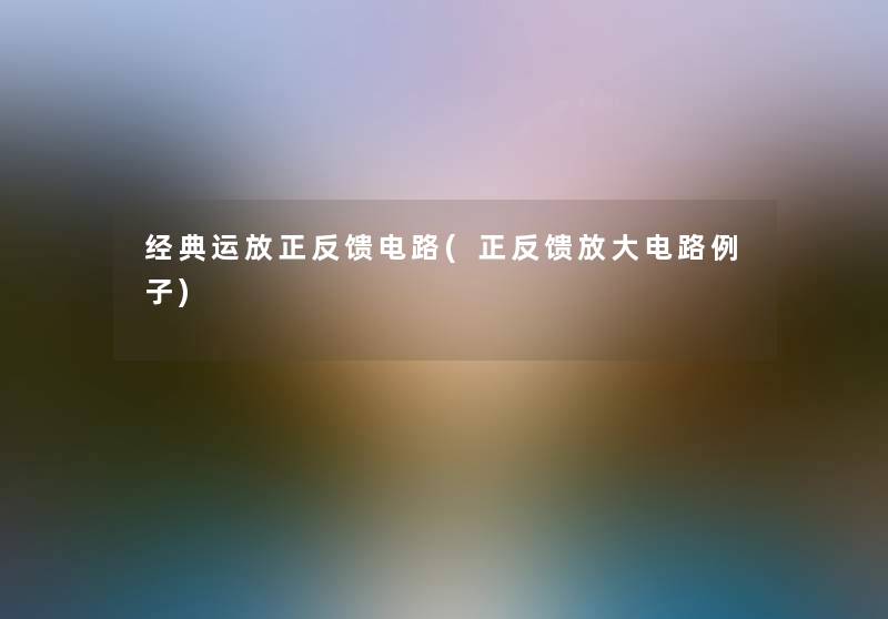 经典运放正反馈电路(正反馈放大电路例子)