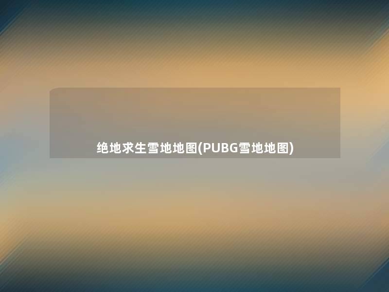 绝地求生雪地地图(PUBG雪地地图)