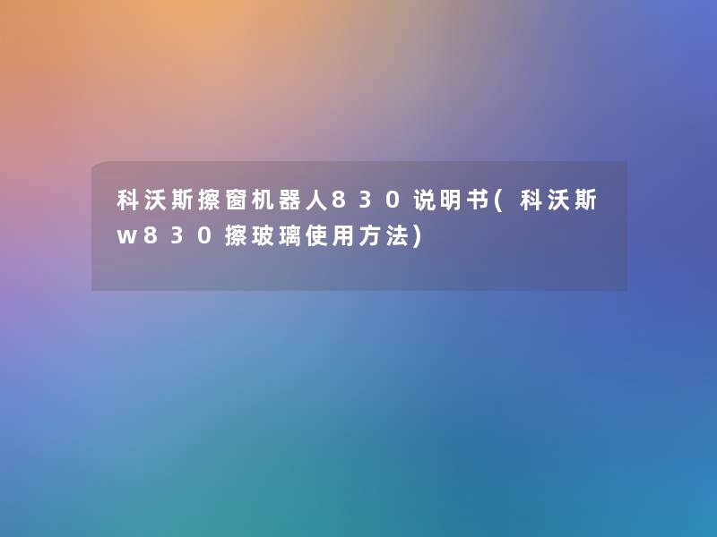 科沃斯擦窗机器人830说明书(科沃斯w830擦玻璃使用方法)