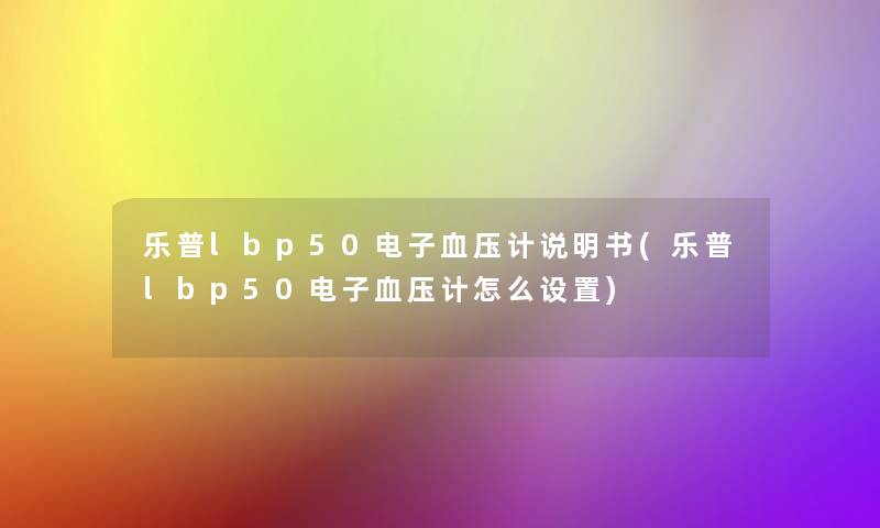 乐普lbp50电子血压计说明书(乐普lbp50电子血压计怎么设置)