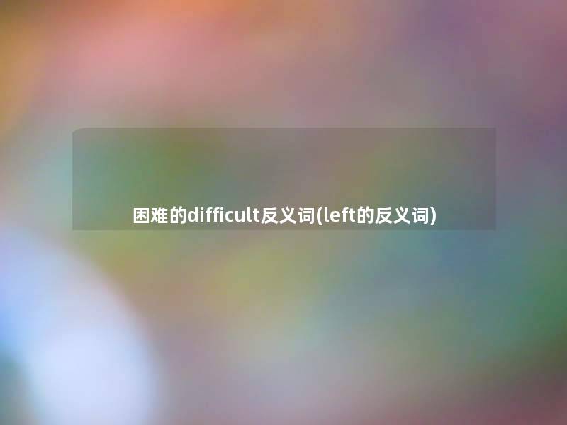 困难的difficult反义词(left的反义词)