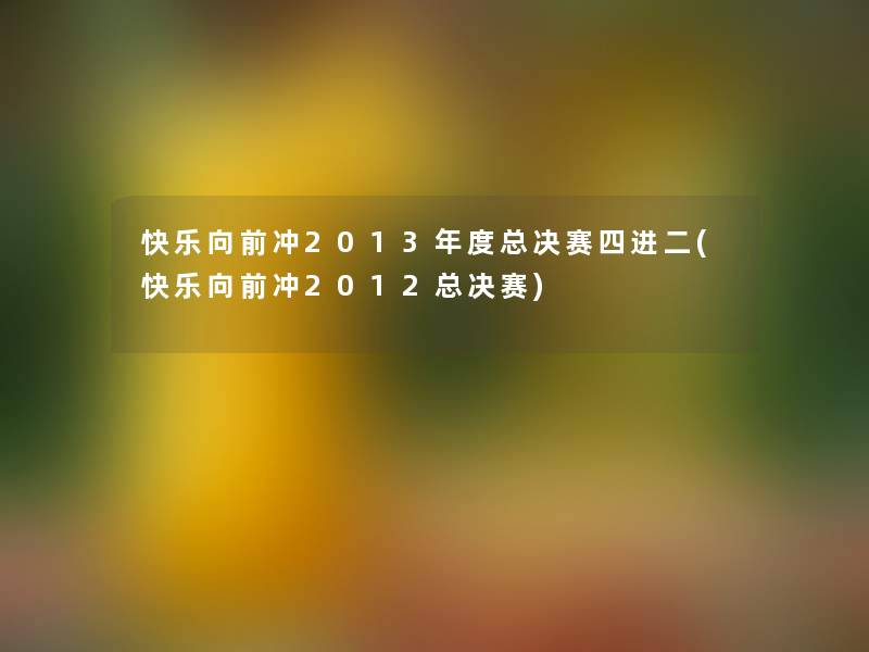 快乐向前冲2013年度总决赛四进二(快乐向前冲2012总决赛)