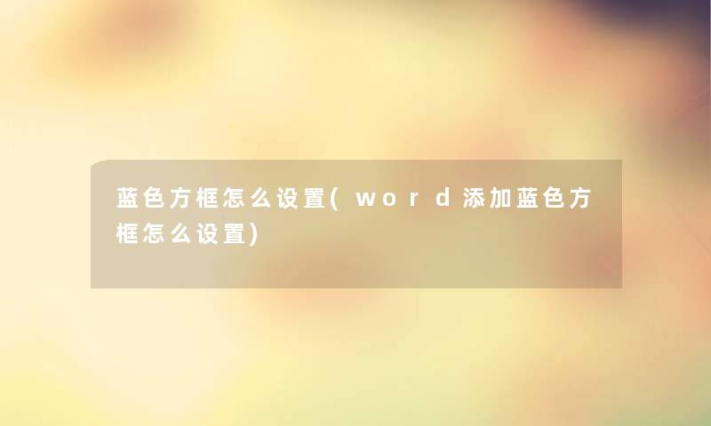 蓝色方框怎么设置(word添加蓝色方框怎么设置)