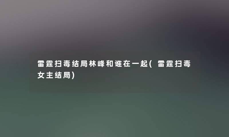 雷霆扫毒结局林峰和谁在一起(雷霆扫毒女主结局)