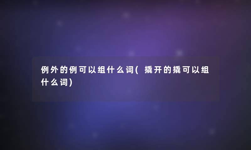 例外的例可以组什么词(撬开的撬可以组什么词)