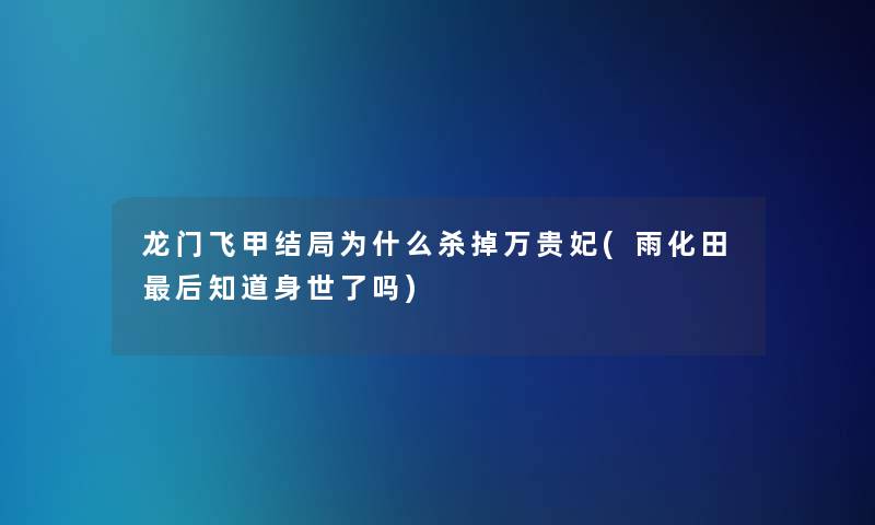 龙门飞甲结局为什么杀掉万贵妃(雨化田后知道身世了吗)