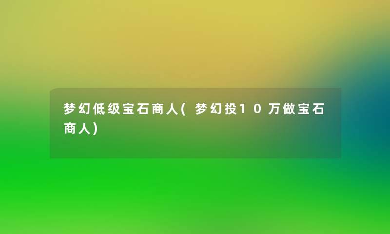 梦幻低级宝石商人(梦幻投10万做宝石商人)