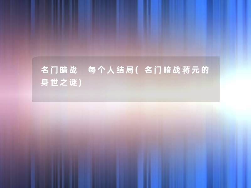 名门暗战 每个人结局(名门暗战蒋元的身世之谜)