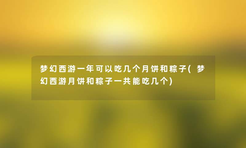 梦幻西游一年可以吃几个月饼和粽子(梦幻西游月饼和粽子一共能吃几个)