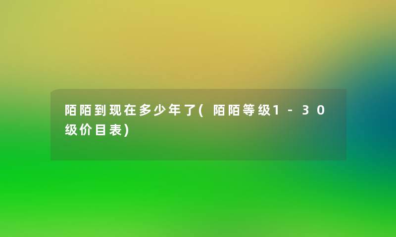 陌陌到现在多少年了(陌陌等级1-30级价目表)