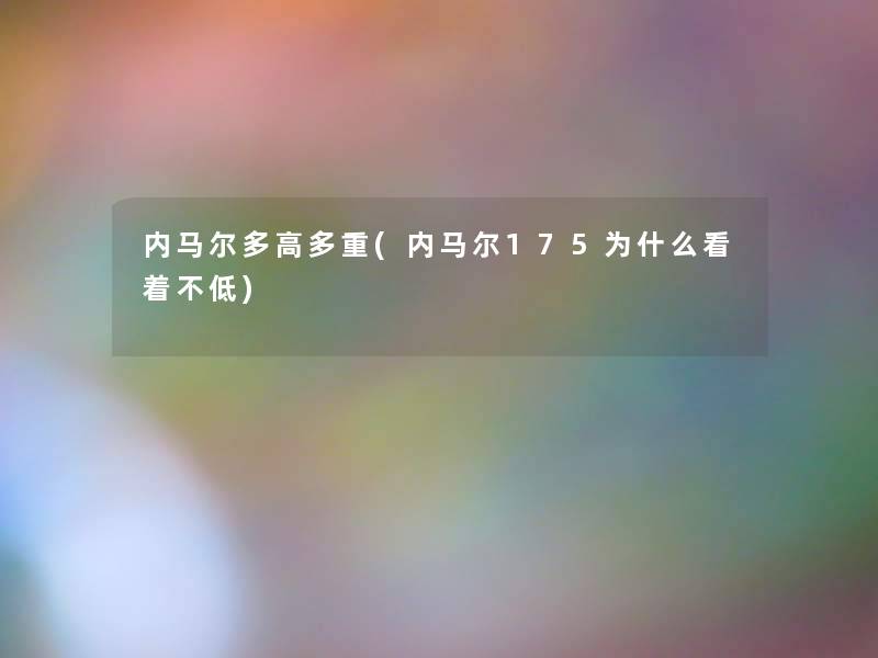 内马尔多高多重(内马尔175为什么看着不低)