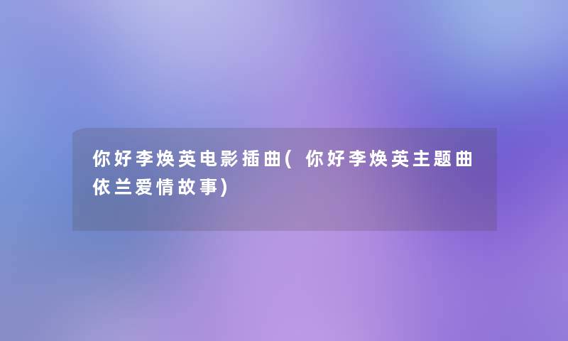 你好李焕英电影插曲(你好李焕英主题曲依兰爱情故事)