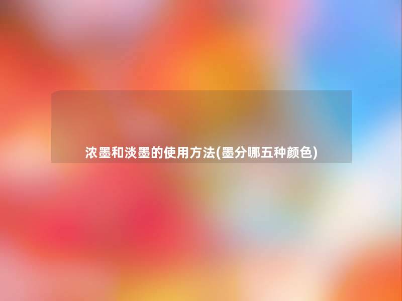 浓墨和淡墨的使用方法(墨分哪五种颜色)