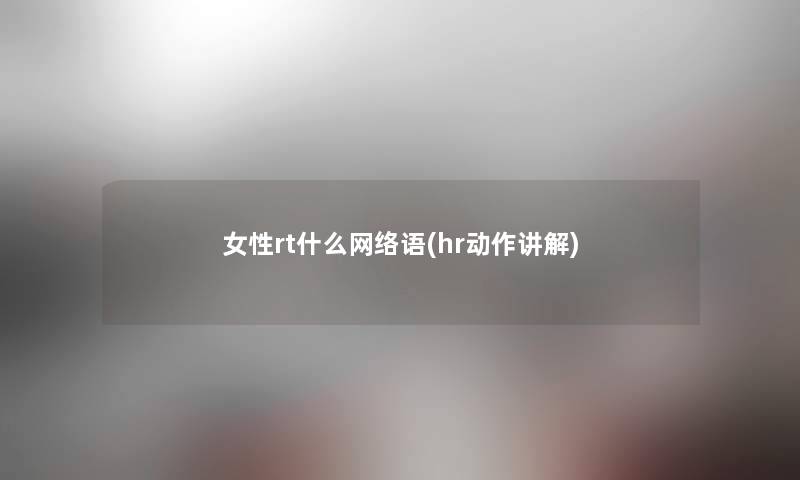 女性rt什么网络语(hr动作讲解)