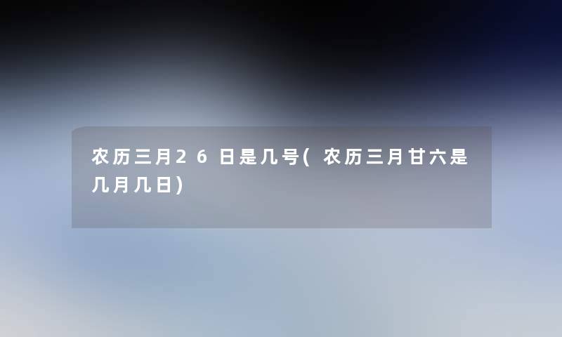 农历三月26日是几号(农历三月甘六是几月几日)