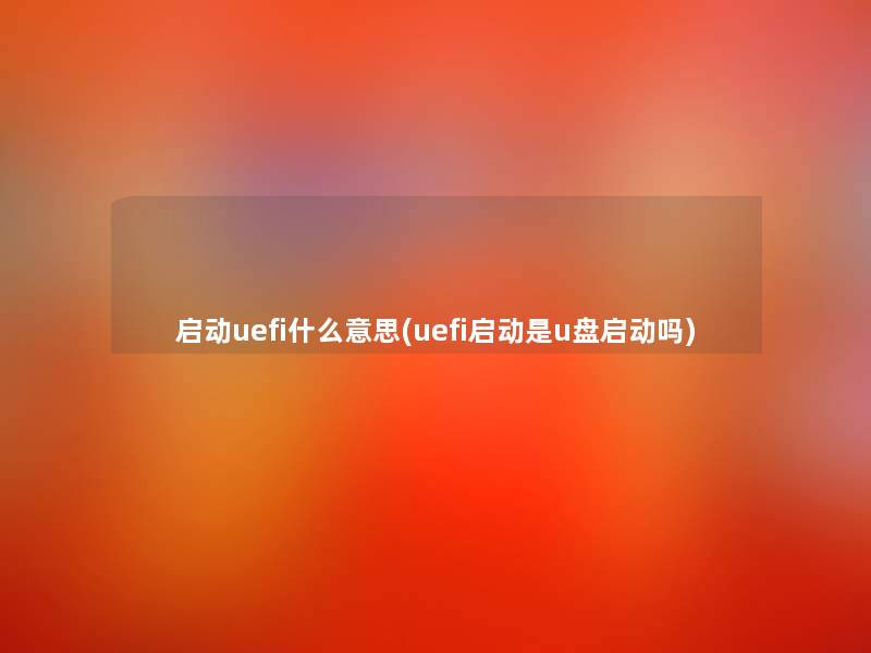 启动uefi什么意思(uefi启动是u盘启动吗)