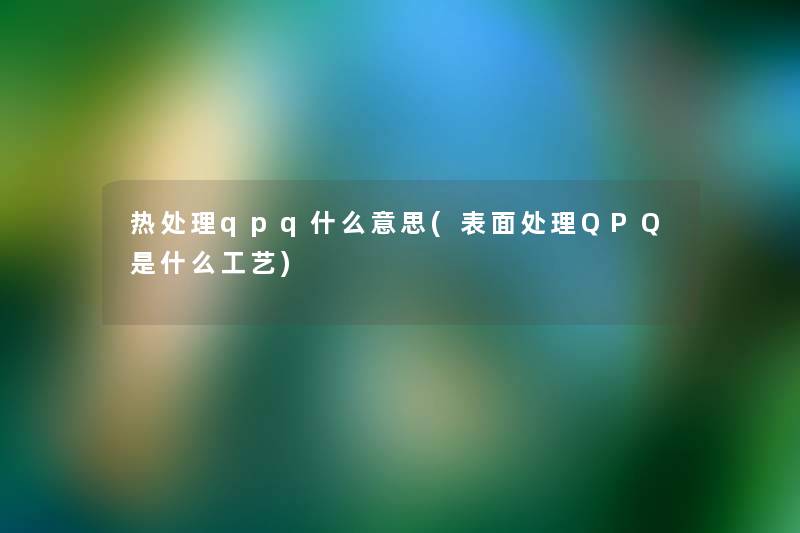 热处理qpq什么意思(表面处理QPQ是什么工艺)