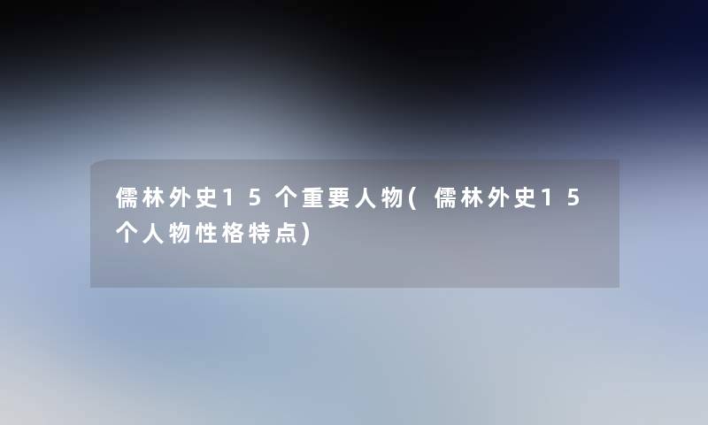 儒林外史15个重要人物(儒林外史15个人物性格特点)