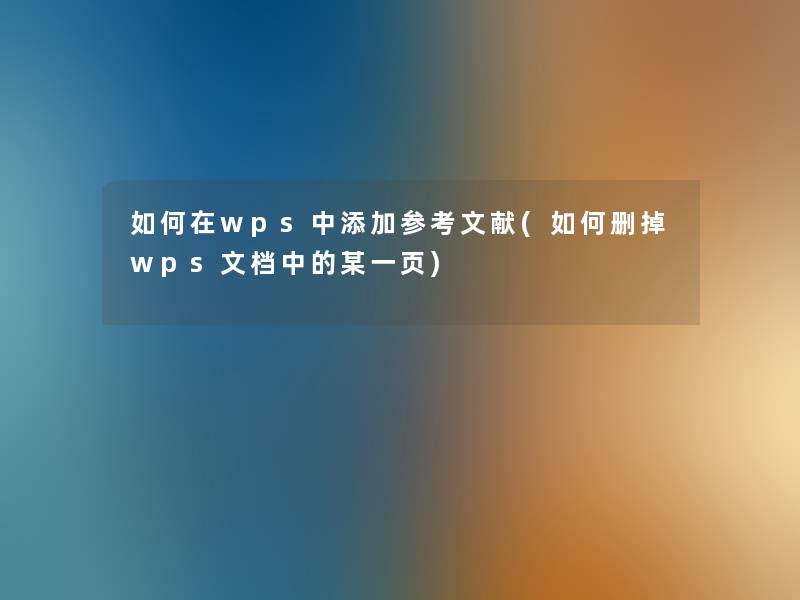 如何在wps中添加参考文献(如何删掉wps文档中的某一页)