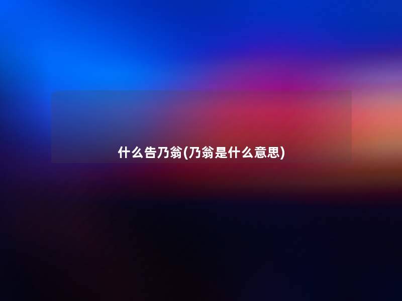 什么告乃翁(乃翁是什么意思)