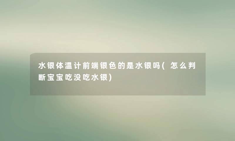 水银体温计前端银色的是水银吗(怎么判断宝宝吃没吃水银)