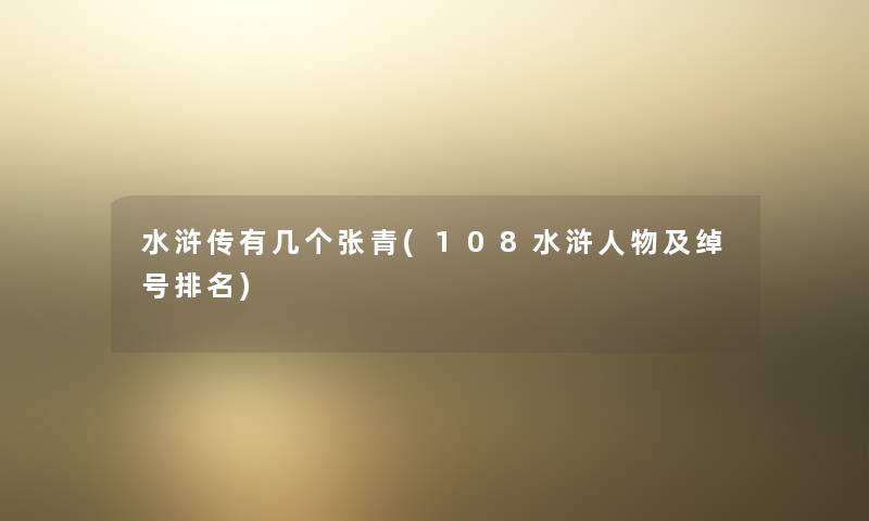 水浒传有几个张青(108水浒人物及绰号推荐)