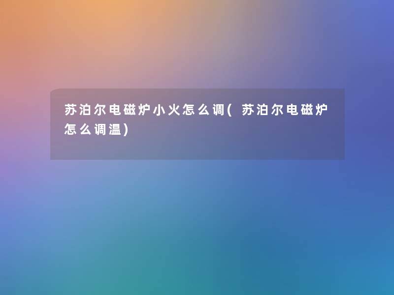 苏泊尔电磁炉小火怎么调(苏泊尔电磁炉怎么调温)