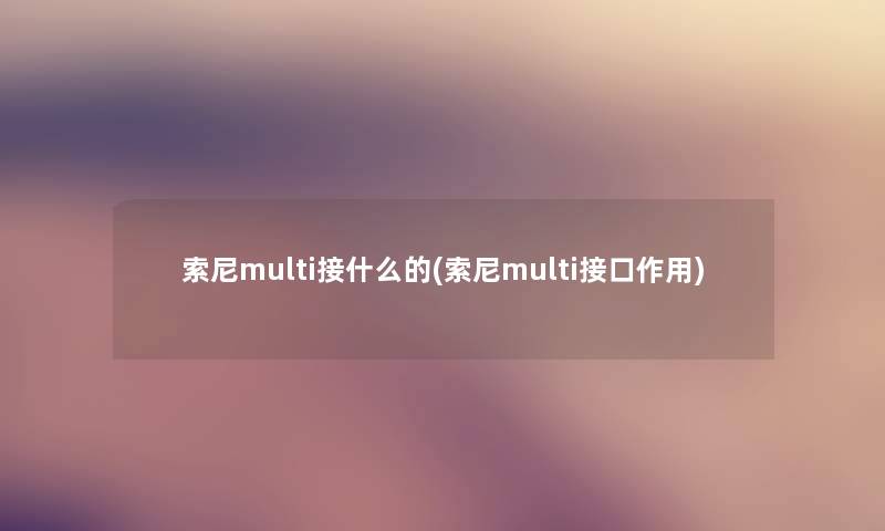 索尼multi接什么的(索尼multi接口作用)